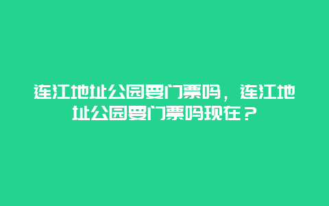 连江地址公园要门票吗，连江地址公园要门票吗现在？