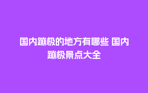 国内蹦极的地方有哪些 国内蹦极景点大全