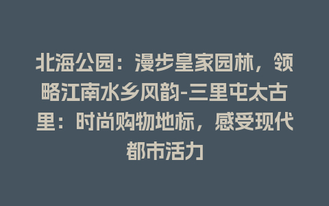 北海公园：漫步皇家园林，领略江南水乡风韵-三里屯太古里：时尚购物地标，感受现代都市活力