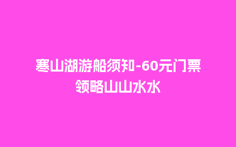 寒山湖游船须知-60元门票领略山山水水