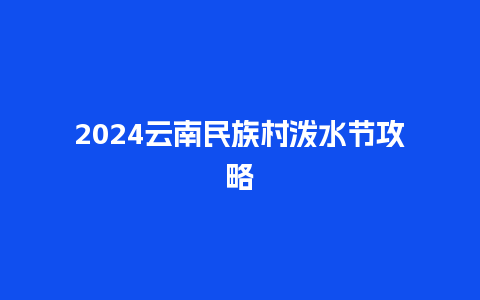 2024云南民族村泼水节攻略