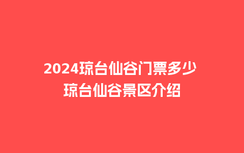 2024琼台仙谷门票多少 琼台仙谷景区介绍