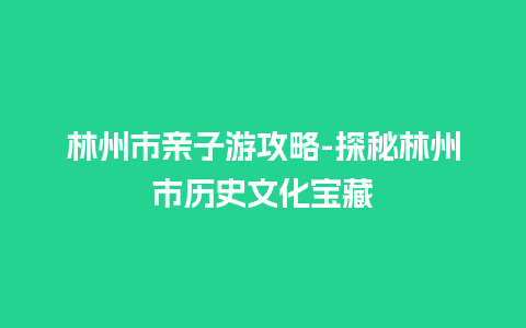 林州市亲子游攻略-探秘林州市历史文化宝藏