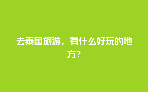 去泰国旅游，有什么好玩的地方？