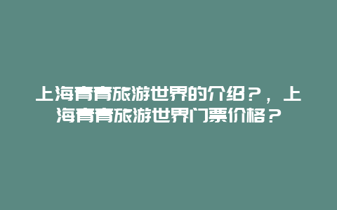 上海青青旅游世界的介绍？，上海青青旅游世界门票价格？