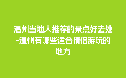 温州当地人推荐的景点好去处-温州有哪些适合情侣游玩的地方