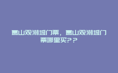 萧山观潮城门票，萧山观潮城门票哪里买?？