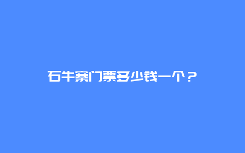 石牛寨门票多少钱一个？