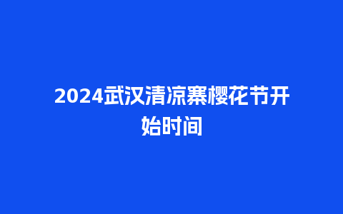 2024武汉清凉寨樱花节开始时间