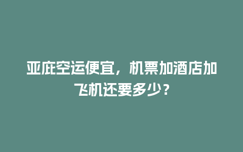 亚庇空运便宜，机票加酒店加飞机还要多少？