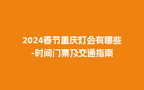 2024春节重庆灯会有哪些-时间门票及交通指南