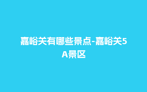 嘉峪关有哪些景点-嘉峪关5A景区