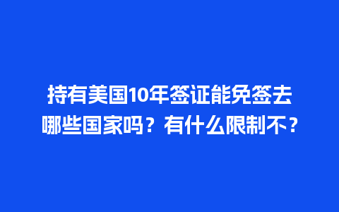 持有美国10年签证能免签去哪些国家吗？有什么限制不？