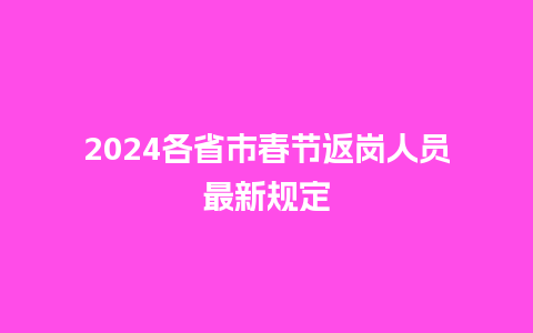 2024各省市春节返岗人员最新规定