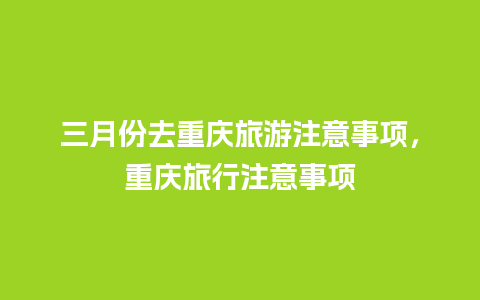 三月份去重庆旅游注意事项，重庆旅行注意事项