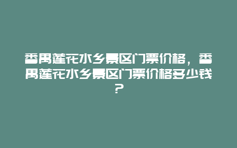 番禺莲花水乡景区门票价格，番禺莲花水乡景区门票价格多少钱？