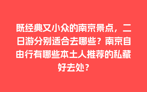 既经典又小众的南京景点，二日游分别适合去哪些？南京自由行有哪些本土人推荐的私藏好去处？