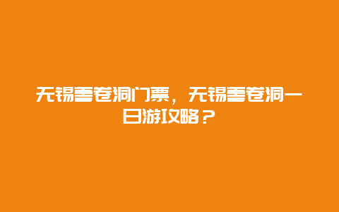 无锡善卷洞门票，无锡善卷洞一日游攻略？