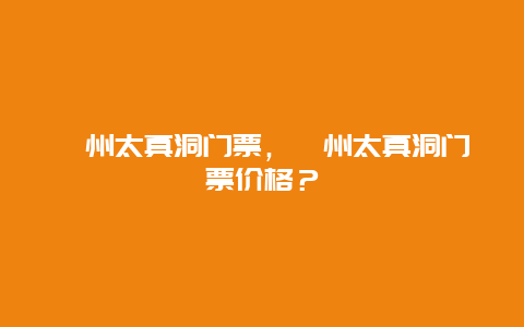 衢州太真洞门票，衢州太真洞门票价格？