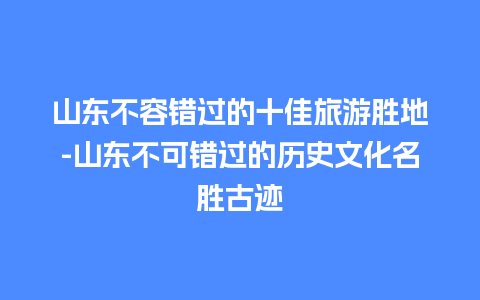 山东不容错过的十佳旅游胜地-山东不可错过的历史文化名胜古迹