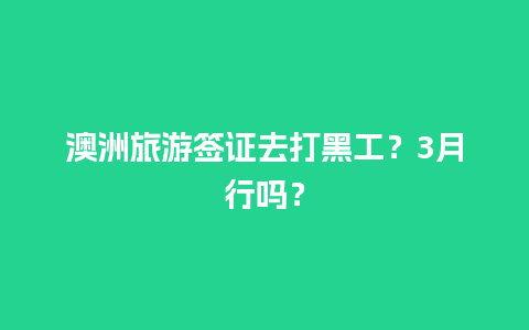 澳洲旅游签证去打黑工？3月行吗？