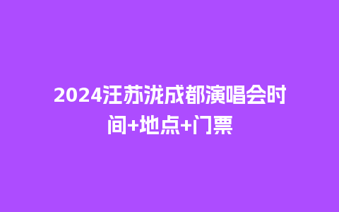 2024汪苏泷成都演唱会时间+地点+门票