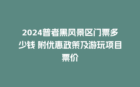 2024普者黑风景区门票多少钱 附优惠政策及游玩项目票价