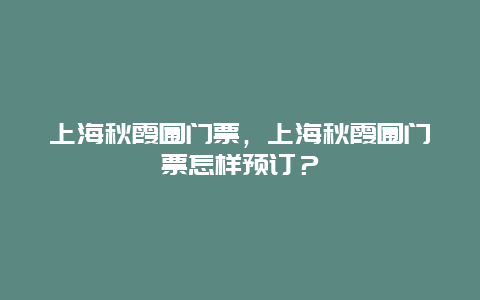 上海秋霞圃门票，上海秋霞圃门票怎样预订？