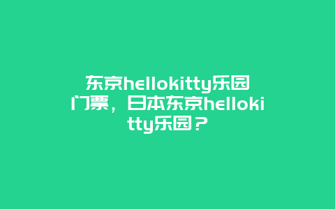 东京hellokitty乐园门票，日本东京hellokitty乐园？