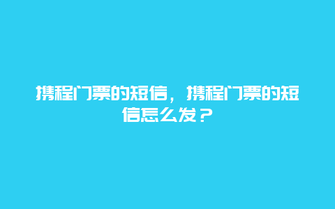 携程门票的短信，携程门票的短信怎么发？