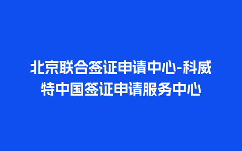 北京联合签证申请中心-科威特中国签证申请服务中心