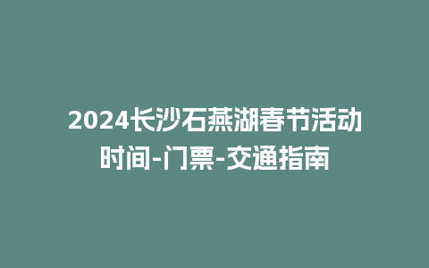 2024长沙石燕湖春节活动时间-门票-交通指南