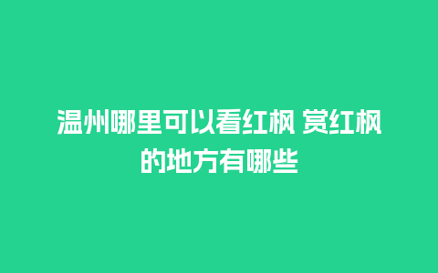 温州哪里可以看红枫 赏红枫的地方有哪些