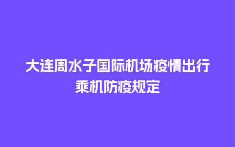 大连周水子国际机场疫情出行乘机防疫规定