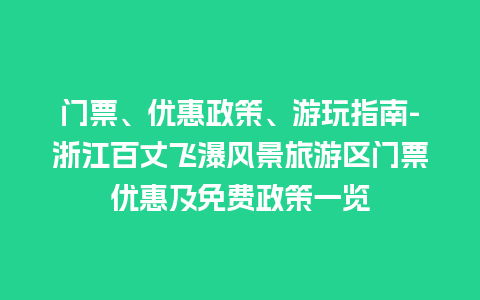 门票、优惠政策、游玩指南-浙江百丈飞瀑风景旅游区门票优惠及免费政策一览