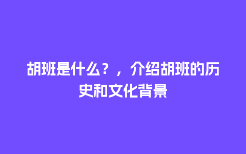 胡班是什么？，介绍胡班的历史和文化背景