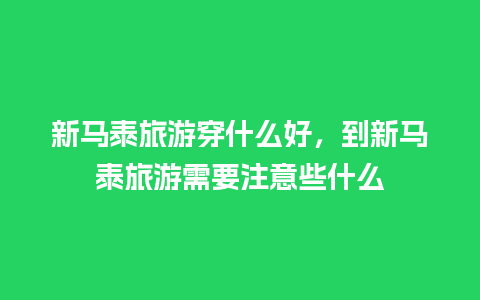 新马泰旅游穿什么好，到新马泰旅游需要注意些什么