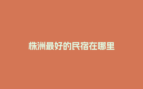 株洲最好的民宿在哪里