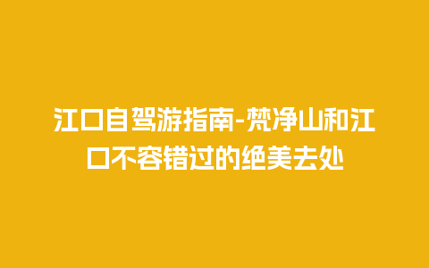 江口自驾游指南-梵净山和江口不容错过的绝美去处