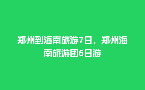 郑州到海南旅游7日，郑州海南旅游团6日游