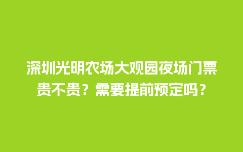 深圳光明农场大观园夜场门票贵不贵？需要提前预定吗？