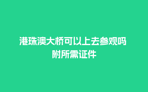 港珠澳大桥可以上去参观吗 附所需证件