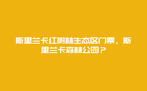 斯里兰卡红树林生态区门票，斯里兰卡森林公园？