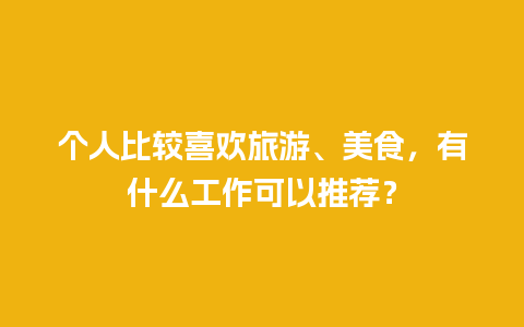 个人比较喜欢旅游、美食，有什么工作可以推荐？