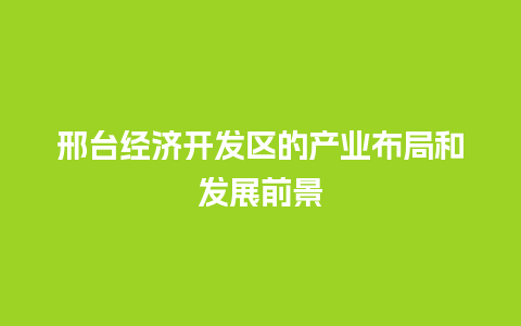 邢台经济开发区的产业布局和发展前景