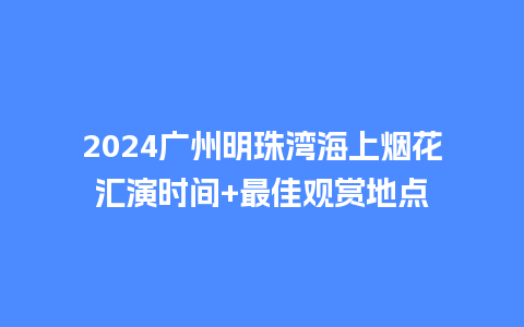 2024广州明珠湾海上烟花汇演时间+最佳观赏地点