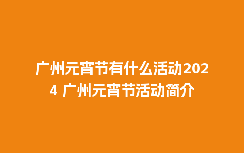 广州元宵节有什么活动2024 广州元宵节活动简介