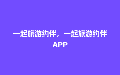 一起旅游约伴，一起旅游约伴APP