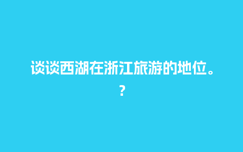 谈谈西湖在浙江旅游的地位。？