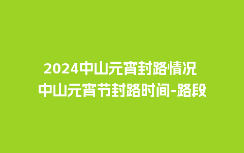 2024中山元宵封路情况 中山元宵节封路时间-路段